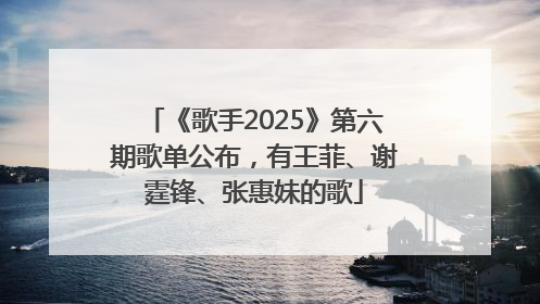 《歌手2025》第六期歌单公布，有王菲、谢霆锋、张惠妹的歌