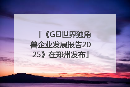 《GEI世界独角兽企业发展报告2025》在郑州发布