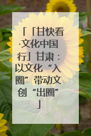 「甘快看·文化中国行」甘肃：以文化“入圈”带动文创“出圈”