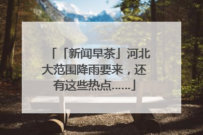 「新闻早茶」河北大范围降雨要来，还有这些热点……