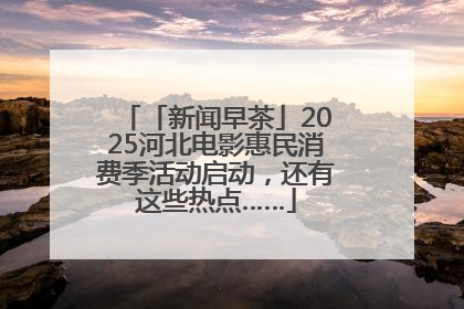 「新闻早茶」2025河北电影惠民消费季活动启动，还有这些热点……