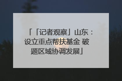 「记者观察」山东：设立重点帮扶基金 破题区域协调发展