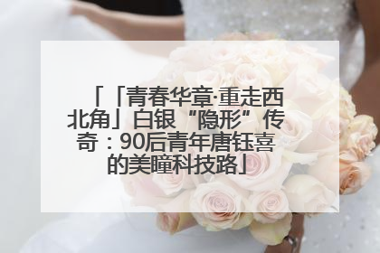 「青春华章·重走西北角」白银“隐形”传奇：90后青年唐钰喜的美瞳科技路