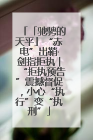 「驰骋的天平」“赤电”出鞘·剑指拒执︱“拒执预告”震撼督促，小心“执行”变“执刑”