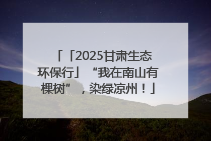 「2025甘肃生态环保行」“我在南山有棵树”，染绿凉州！