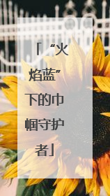 “火焰蓝”下的巾帼守护者