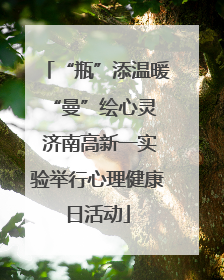 “瓶”添温暖 “曼”绘心灵 济南高新一实验举行心理健康日活动