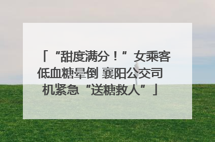 “甜度满分！”女乘客低血糖晕倒 襄阳公交司机紧急“送糖救人”