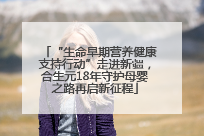 “生命早期营养健康支持行动”走进新疆，合生元18年守护母婴之路再启新征程