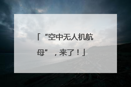 “空中无人机航母”，来了！