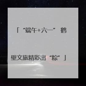 “端午+六一” 鹤壁文旅精彩出“粽”