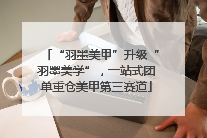 “羽墨美甲”升级“羽墨美学”，一站式团单重仓美甲第三赛道