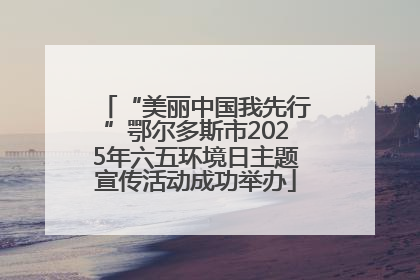 “美丽中国我先行”鄂尔多斯市2025年六五环境日主题宣传活动成功举办