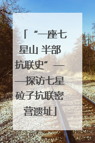 “一座七星山 半部抗联史”——探访七星砬子抗联密营遗址