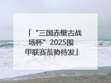 “三国赤壁古战场杯”2025围甲联赛蓄势待发
