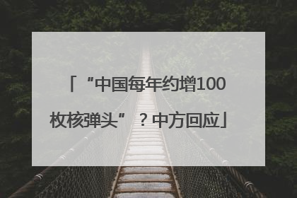 “中国每年约增100枚核弹头”？中方回应