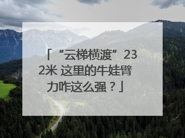 “云梯横渡”232米 这里的牛娃臂力咋这么强？