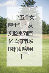 “五个女博士”：从实验室到百亿蓝海市场的科研突围