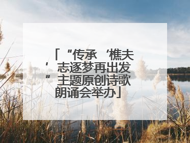 “传承‘樵夫’志逐梦再出发”主题原创诗歌朗诵会举办