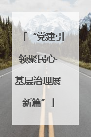 “党建引领聚民心·基层治理展新篇”