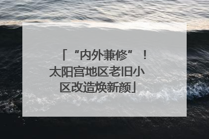 “内外兼修”！太阳宫地区老旧小区改造焕新颜