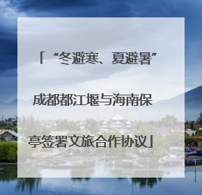 “冬避寒、夏避暑” 成都都江堰与海南保亭签署文旅合作协议