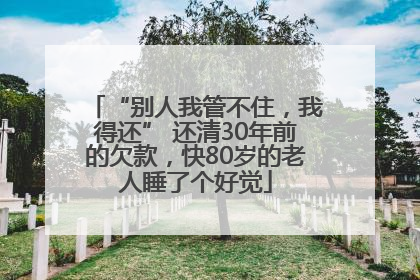 “别人我管不住，我得还” 还清30年前的欠款，快80岁的老人睡了个好觉