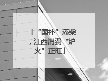 “国补”添柴，江西消费“炉火”正旺