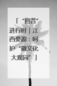 “四普”进行时｜江西婺源：呵护“徽文化大观园”