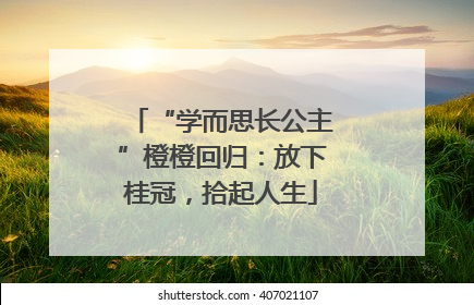 “学而思长公主”橙橙回归：放下桂冠，拾起人生