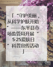 “守护美丽，从科学护肤开始”——东平县市场监管局开展“5·25爱肤日”科普宣传活动