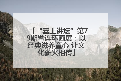 “塞上讲坛”第79期暨连环画展：以经典滋养童心 让文化薪火相传