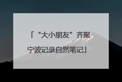 “大小朋友”齐聚宁波记录自然笔记
