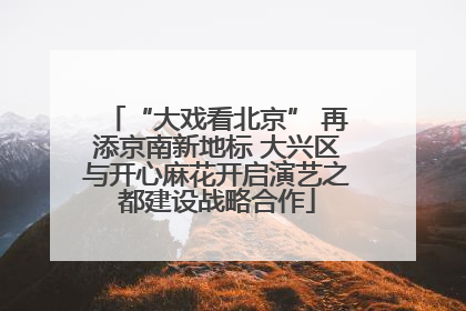 “大戏看北京” 再添京南新地标 大兴区与开心麻花开启演艺之都建设战略合作