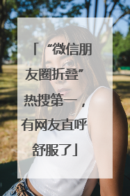 “微信朋友圈折叠”热搜第一，有网友直呼舒服了
