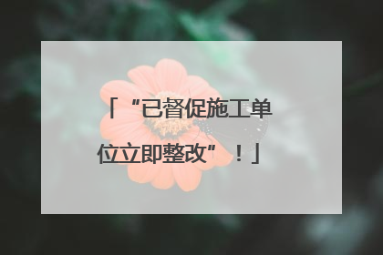 “已督促施工单位立即整改”！