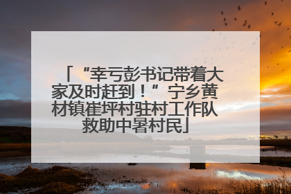 “幸亏彭书记带着大家及时赶到！”宁乡黄材镇崔坪村驻村工作队救助中暑村民