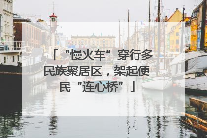“慢火车”穿行多民族聚居区，架起便民“连心桥”
