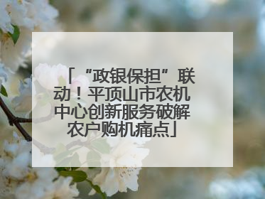 “政银保担”联动！平顶山市农机中心创新服务破解农户购机痛点