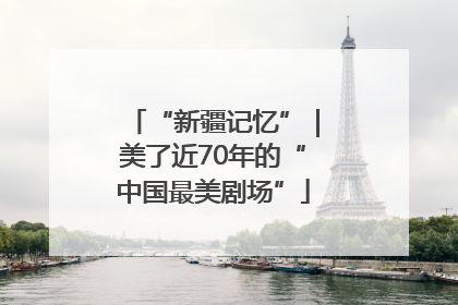 “新疆记忆”｜美了近70年的“中国最美剧场”