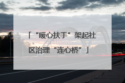 “暖心扶手”架起社区治理“连心桥”
