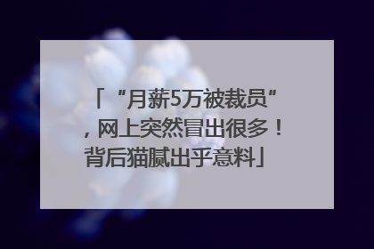 “月薪5万被裁员”，网上突然冒出很多！背后猫腻出乎意料