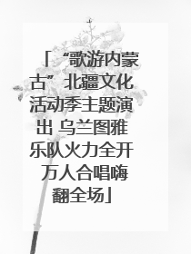 “歌游内蒙古”北疆文化活动季主题演出 乌兰图雅乐队火力全开 万人合唱嗨翻全场