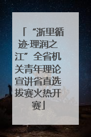 “浙里循迹·理润之江”全省机关青年理论宣讲省直选拔赛火热开赛