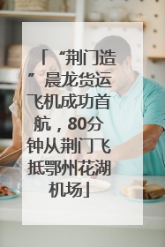 “荆门造”晨龙货运飞机成功首航，80分钟从荆门飞抵鄂州花湖机场