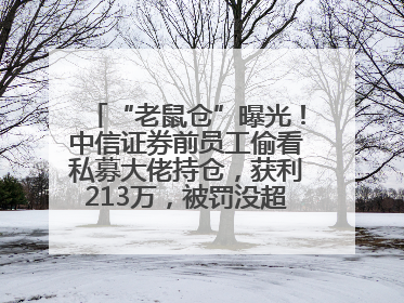 “老鼠仓”曝光！中信证券前员工偷看私募大佬持仓，获利213万，被罚没超426万