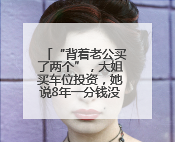 “背着老公买了两个”，大姐买车位投资，她说8年一分钱没拿到
