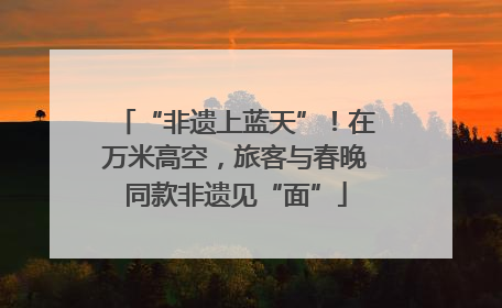 “非遗上蓝天”！在万米高空，旅客与春晚同款非遗见“面”