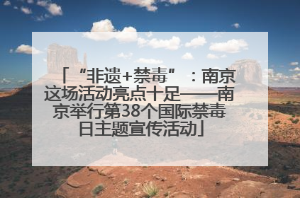 “非遗+禁毒”：南京这场活动亮点十足——南京举行第38个国际禁毒日主题宣传活动
