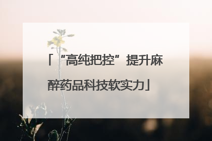 “高纯把控”提升麻醉药品科技软实力